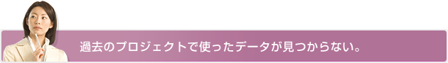 過去のプロジェクトで使ったデータが見つからない。