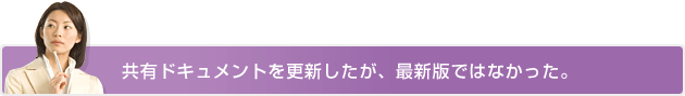 共有ドキュメントを更新したが、最新版ではなかった。