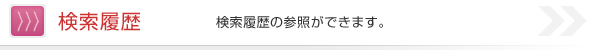 検索履歴 検索履歴の参照ができます。