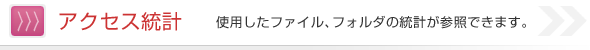 アクセス統計 使用したファイル、フォルダの統計が参照できます。