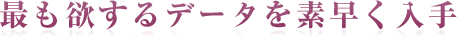 最も欲するデータを素早く入手