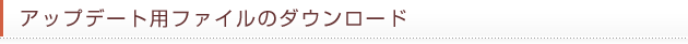 アップデート用ファイルのファイルのダウンロード