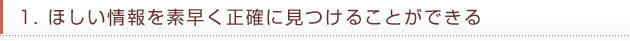 1. ほしい情報を素早く正確に見つけることができる